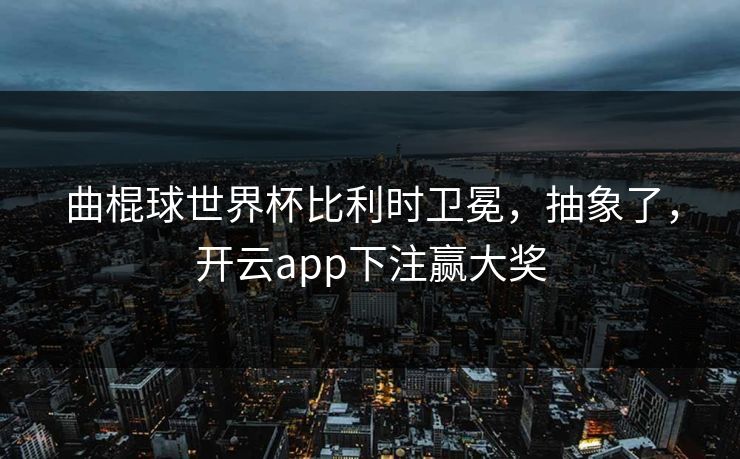 曲棍球世界杯比利时卫冕，抽象了，开云app下注赢大奖