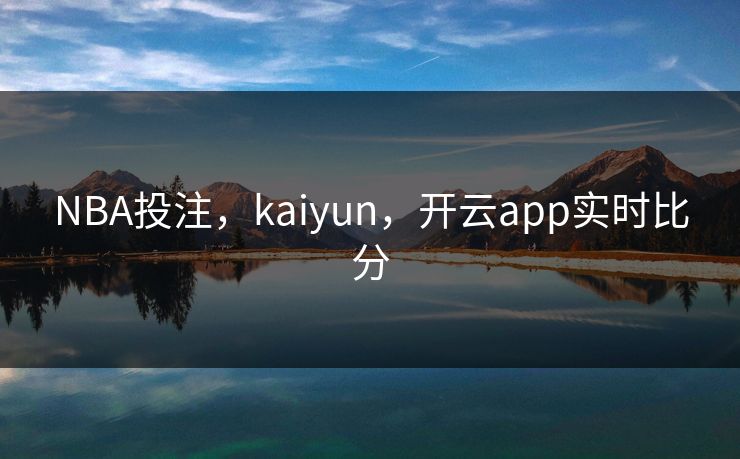 NBA投注，kaiyun，开云app实时比分