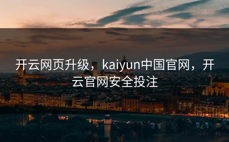 开云网页升级，kaiyun中国官网，开云官网安全投注