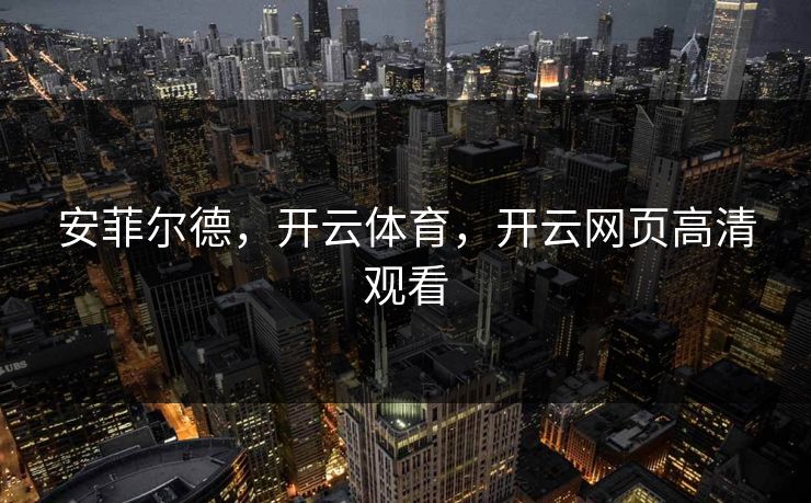 安菲尔德，开云体育，开云网页高清观看