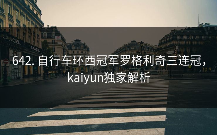 642. 自行车环西冠军罗格利奇三连冠，kaiyun独家解析