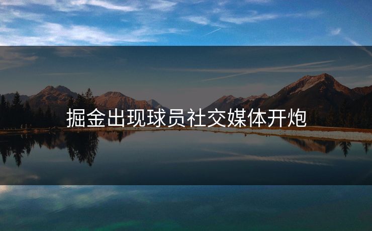掘金出现球员社交媒体开炮