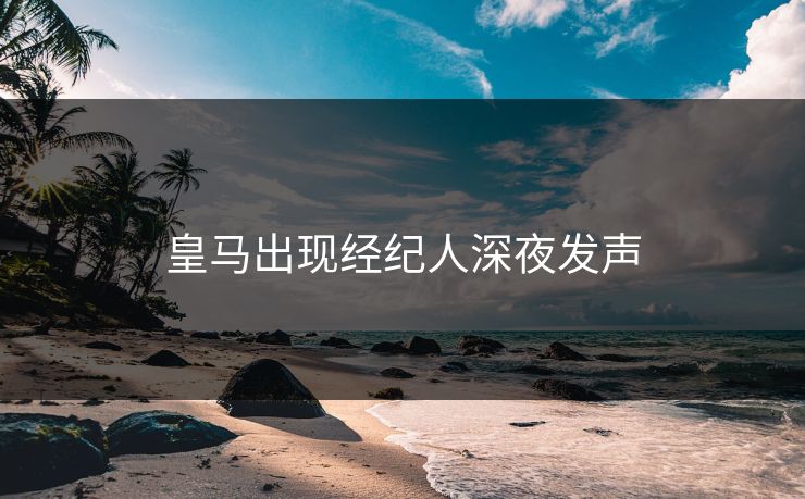 皇马出现经纪人深夜发声