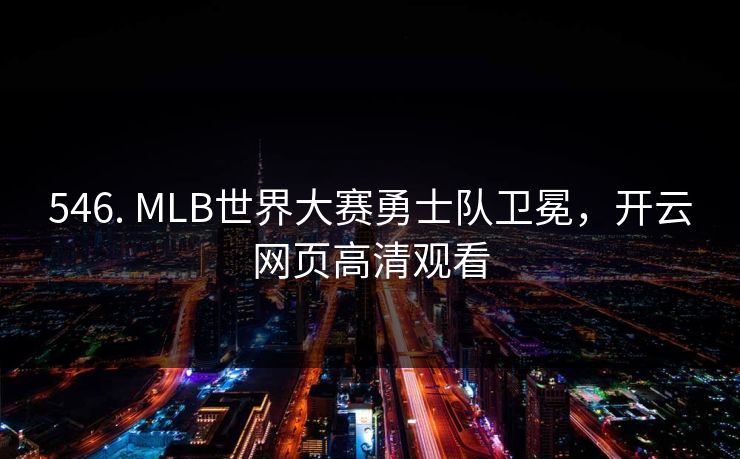 546. MLB世界大赛勇士队卫冕，开云网页高清观看