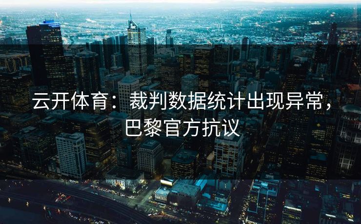 云开体育：裁判数据统计出现异常，巴黎官方抗议