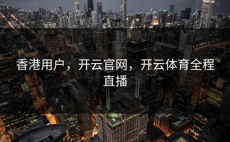香港用户，开云官网，开云体育全程直播