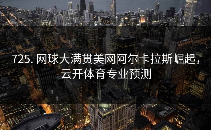 725. 网球大满贯美网阿尔卡拉斯崛起，云开体育专业预测