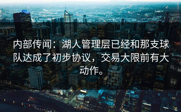 内部传闻：湖人管理层已经和那支球队达成了初步协议，交易大限前有大动作。
