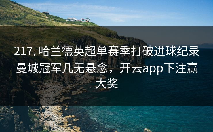 217. 哈兰德英超单赛季打破进球纪录曼城冠军几无悬念，开云app下注赢大奖