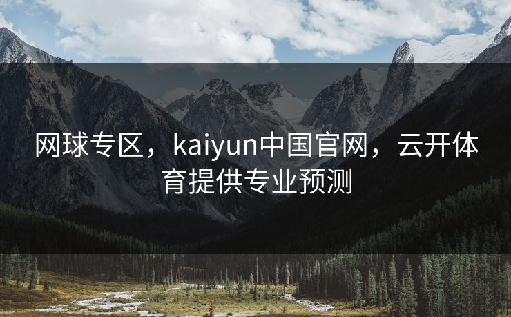 网球专区，kaiyun中国官网，云开体育提供专业预测