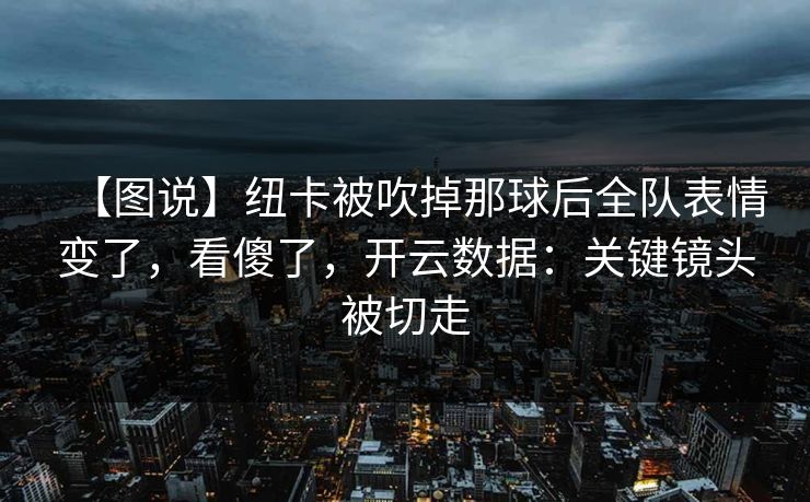 【图说】纽卡被吹掉那球后全队表情变了，看傻了，开云数据：关键镜头被切走