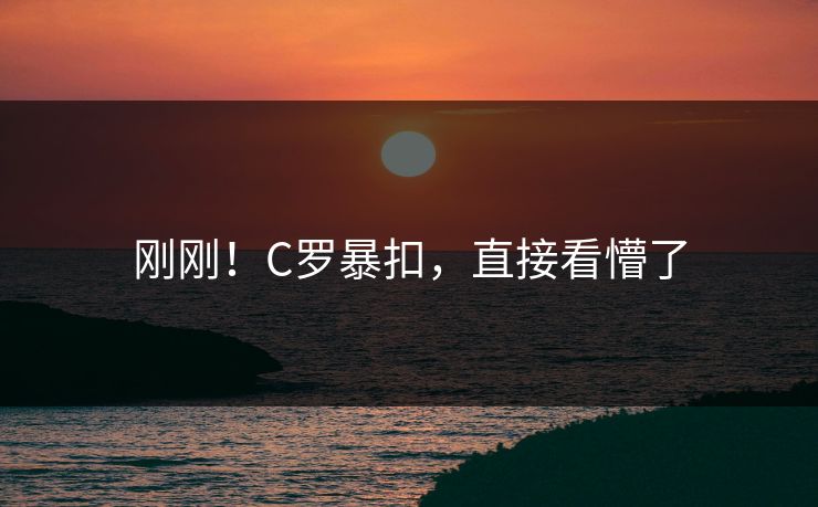 刚刚！C罗暴扣，直接看懵了