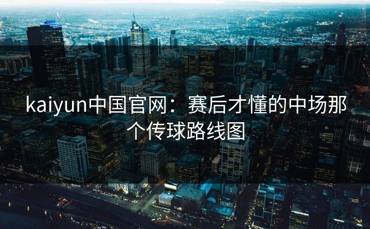 kaiyun中国官网：赛后才懂的中场那个传球路线图