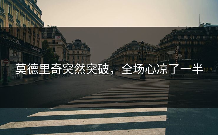 莫德里奇突然突破，全场心凉了一半