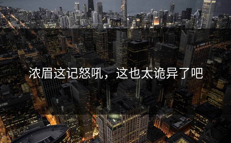 浓眉这记怒吼，这也太诡异了吧