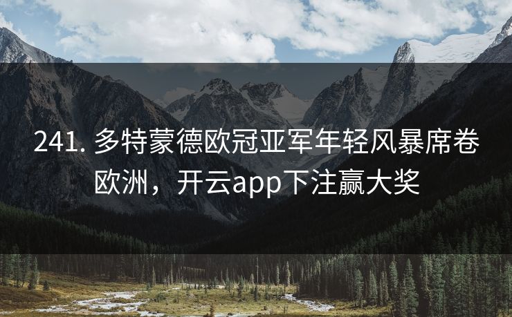 241. 多特蒙德欧冠亚军年轻风暴席卷欧洲，开云app下注赢大奖