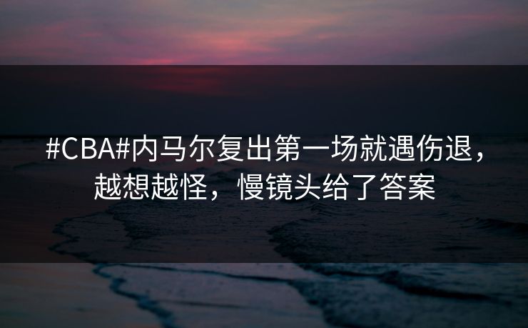 #CBA#内马尔复出第一场就遇伤退，越想越怪，慢镜头给了答案
